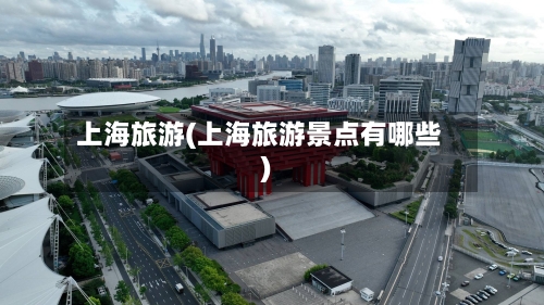 上海旅游(上海旅游景点有哪些)-第1张图片