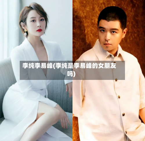 李纯李易峰(李纯是李易峰的女朋友吗)-第1张图片