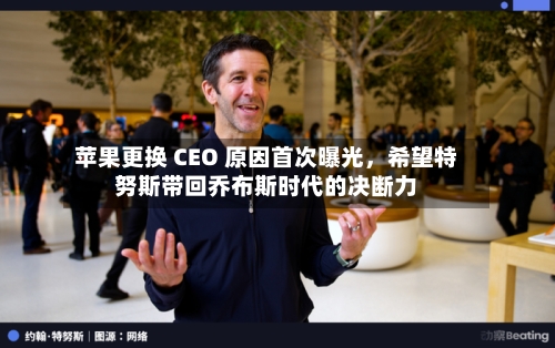 苹果更换 CEO 原因首次曝光，希望特努斯带回乔布斯时代的决断力-第2张图片