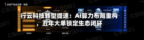 行云科技转型提速：AI算力布局重构	，五年大单锁定生态闭环-第1张图片