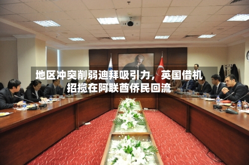 地区冲突削弱迪拜吸引力，英国借机招揽在阿联酋侨民回流-第1张图片