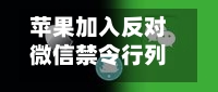 苹果加入反对微信禁令行列(苹果禁微信国内有影响吗)-第1张图片