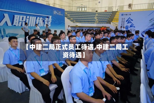 【中建二局正式员工待遇,中建二局工资待遇】-第1张图片