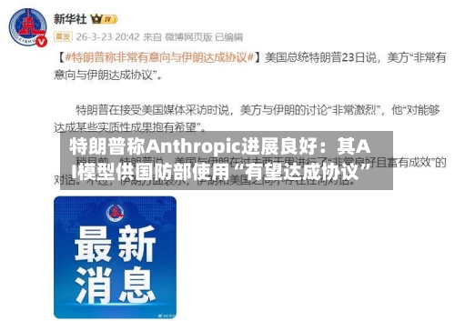特朗普称Anthropic进展良好：其AI模型供国防部使用“有望达成协议”-第1张图片
