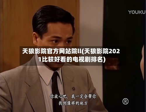 天狼影院官方网站院ll(天狼影院2021比较好看的电视剧排名)-第1张图片