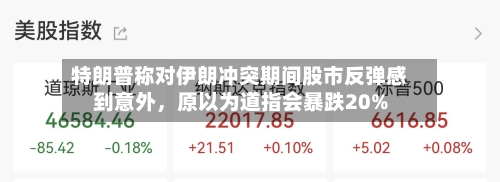 特朗普称对伊朗冲突期间股市反弹感到意外，原以为道指会暴跌20%-第1张图片
