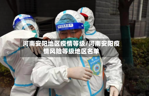 河南安阳地区疫情等级/河南安阳疫情风险等级地区名单-第1张图片