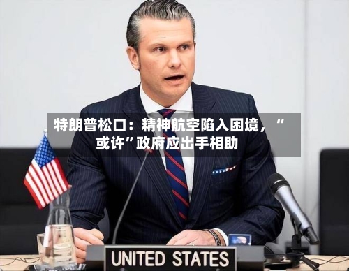 特朗普松口：精神航空陷入困境，“或许	”政府应出手相助-第1张图片