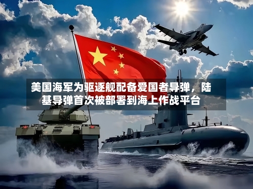 美国海军为驱逐舰配备爱国者导弹	，陆基导弹首次被部署到海上作战平台-第1张图片