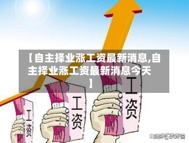 【自主择业涨工资最新消息,自主择业涨工资最新消息今天】-第3张图片