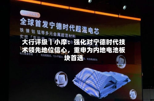 大行评级丨小摩：强化对宁德时代技术领先地位信心，重申为内地电池板块首选-第1张图片