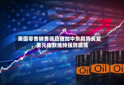 美国零售销售强劲叠加中东局势反复	，美元指数维持强势震荡-第1张图片