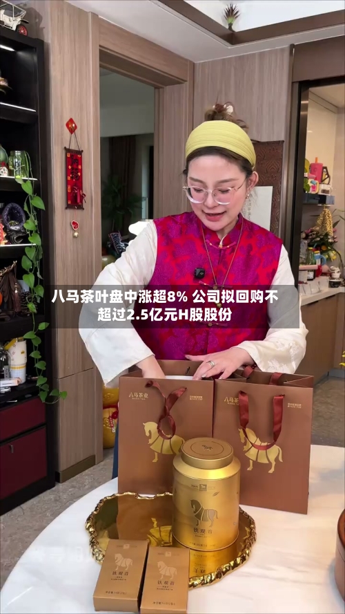 八马茶叶盘中涨超8% 公司拟回购不超过2.5亿元H股股份-第3张图片