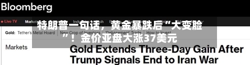 特朗普一句话	，黄金暴跌后“大变脸”！金价亚盘大涨37美元-第1张图片