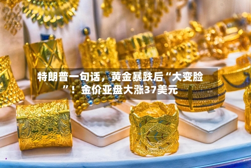 特朗普一句话，黄金暴跌后“大变脸	”！金价亚盘大涨37美元-第2张图片