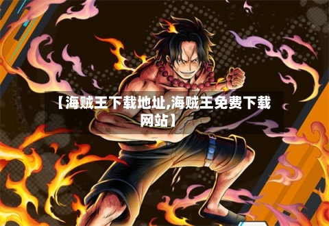 【海贼王下载地址,海贼王免费下载网站】-第1张图片