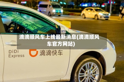 滴滴顺风车上线最新消息(滴滴顺风车官方网站)-第2张图片