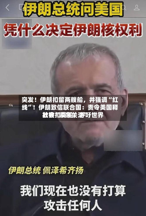 突发！伊朗扣留两艘船，并强调“红线”！伊朗致信联合国：责令美国释放被扣货船，呼吁世界社会“紧急关注	”-第1张图片