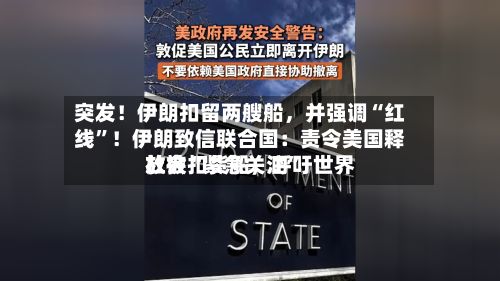 突发！伊朗扣留两艘船	，并强调“红线”！伊朗致信联合国：责令美国释放被扣货船，呼吁世界社会“紧急关注”-第2张图片