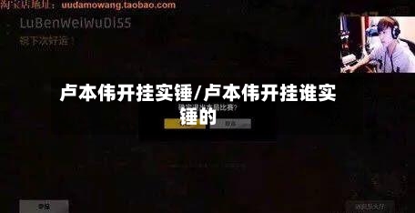 卢本伟开挂实锤/卢本伟开挂谁实锤的-第2张图片