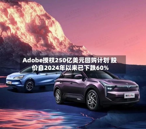 Adobe授权250亿美元回购计划 股价自2024年以来已下跌60%-第2张图片