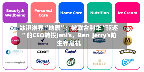 冰淇淋界“地震	”：被联合利华“驱逐”的CEO转投Jeni's，Ben  Jerry's陷生存危机-第1张图片