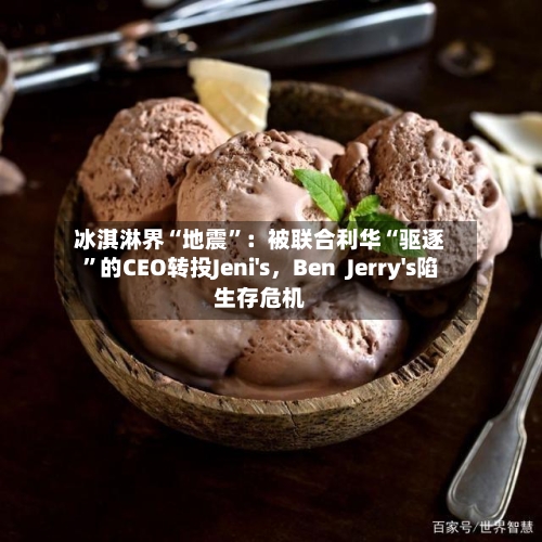 冰淇淋界“地震”：被联合利华“驱逐	”的CEO转投Jeni's，Ben  Jerry's陷生存危机-第2张图片
