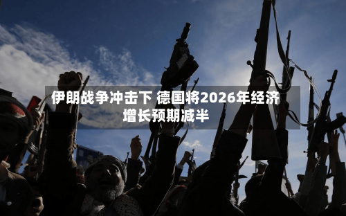 伊朗战争冲击下 德国将2026年经济增长预期减半-第1张图片