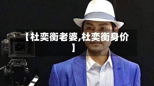 【杜奕衡老婆,杜奕衡身价】-第2张图片