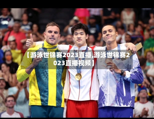 【游泳世锦赛2023直播,游泳世锦赛2023直播视频】-第1张图片