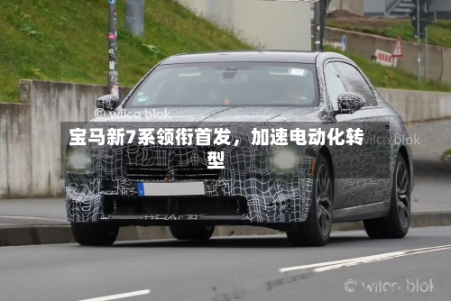 宝马新7系领衔首发	，加速电动化转型-第2张图片