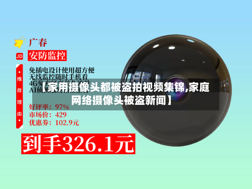 【家用摄像头都被盗拍视频集锦,家庭网络摄像头被盗新闻】-第2张图片