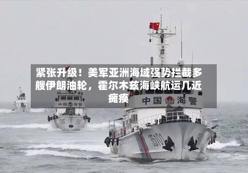 紧张升级！美军亚洲海域强势拦截多艘伊朗油轮，霍尔木兹海峡航运几近瘫痪-第1张图片