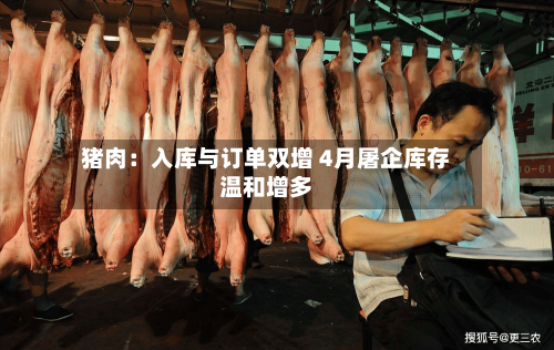 猪肉：入库与订单双增 4月屠企库存温和增多-第2张图片