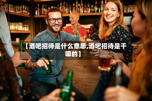 【酒吧招待是什么意思,酒吧招待是干嘛的】-第3张图片