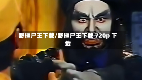 野僵尸王下载/野僵尸王下载 720p 下载-第1张图片