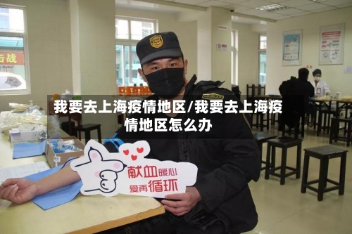我要去上海疫情地区/我要去上海疫情地区怎么办-第2张图片