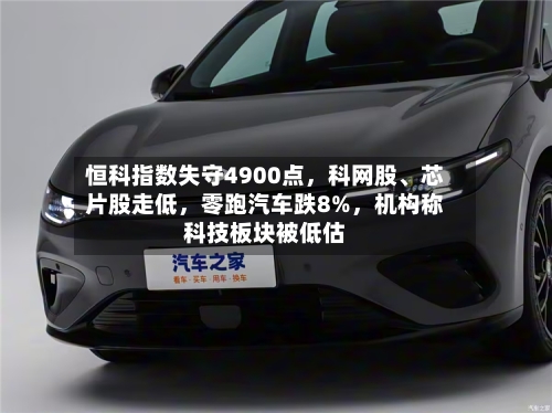 恒科指数失守4900点，科网股、芯片股走低，零跑汽车跌8%	，机构称科技板块被低估-第1张图片