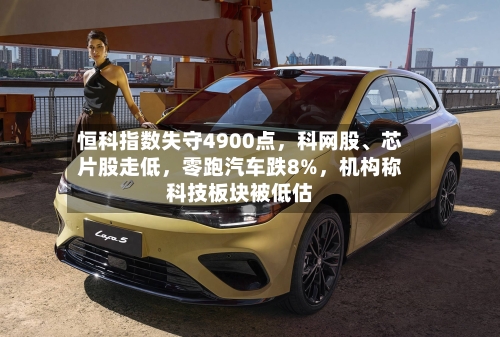 恒科指数失守4900点，科网股、芯片股走低，零跑汽车跌8%，机构称科技板块被低估-第3张图片