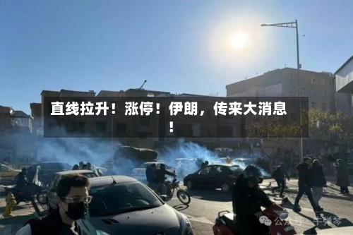 直线拉升！涨停！伊朗，传来大消息！-第2张图片