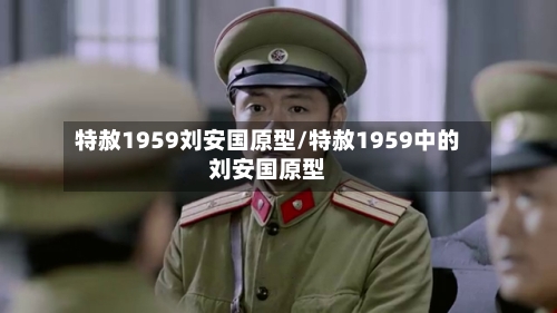 特赦1959刘安国原型/特赦1959中的刘安国原型-第1张图片