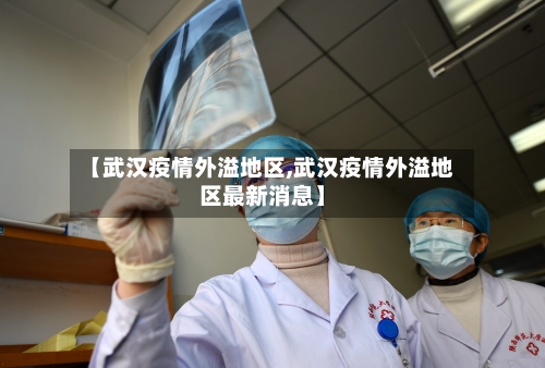 【武汉疫情外溢地区,武汉疫情外溢地区最新消息】-第1张图片
