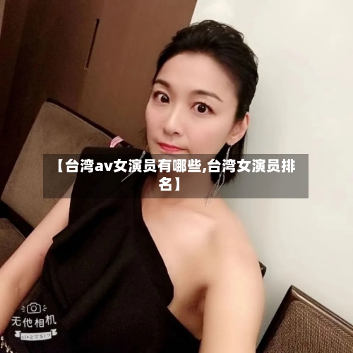【台湾av女演员有哪些,台湾女演员排名】-第1张图片