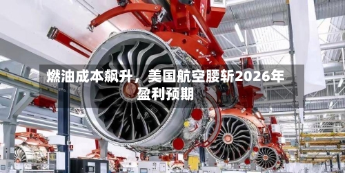 燃油成本飙升	，美国航空腰斩2026年盈利预期-第2张图片