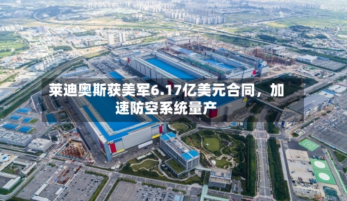 莱迪奥斯获美军6.17亿美元合同，加速防空系统量产-第1张图片