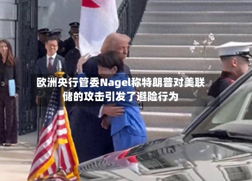 欧洲央行管委Nagel称特朗普对美联储的攻击引发了避险行为-第2张图片