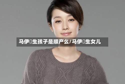 马伊琍生孩子是顺产么/马伊琍生女儿-第2张图片