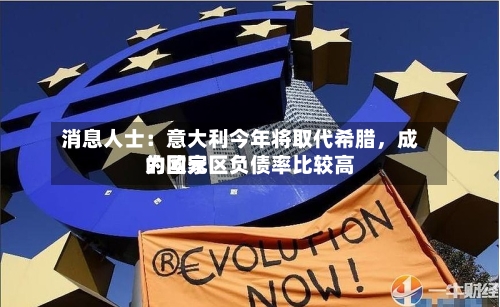 消息人士：意大利今年将取代希腊，成为欧元区负债率比较高的国家-第1张图片