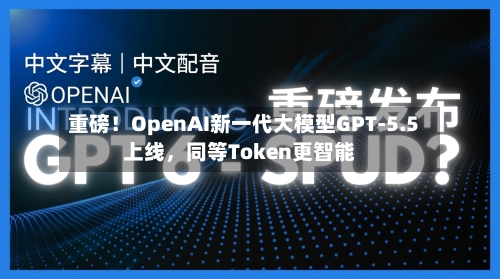 重磅！OpenAI新一代大模型GPT-5.5上线	，同等Token更智能-第1张图片