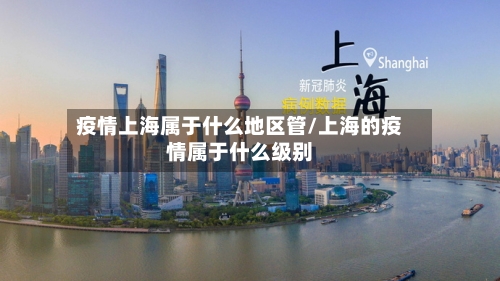 疫情上海属于什么地区管/上海的疫情属于什么级别-第1张图片
